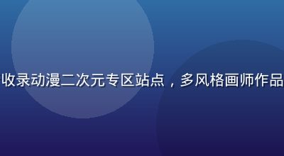 性导航新收录动漫二次元专区站点，多风格画师作品展示页面